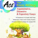Ace Your Essay Writing (O-Level/IP) Argumentative, Discursive and Expository Essays