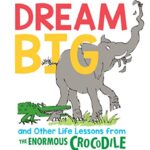 Dream Big and Other Life Lessons from the Enormous Crocodile